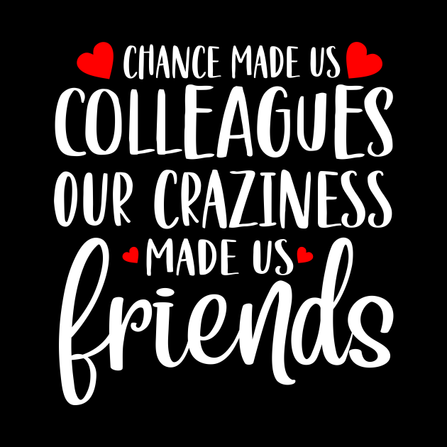 Chance Made Us Colleagues Our Craziness Made us Friends - Chance Made