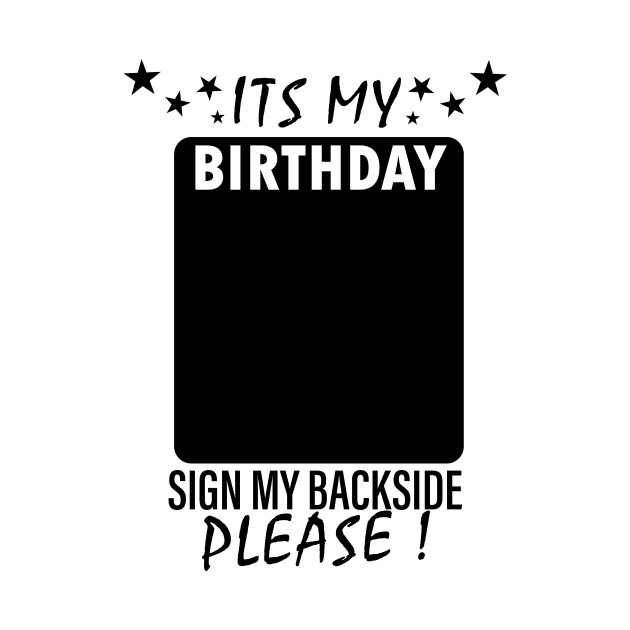 Its My Birthday Sign My Backside Please ! by EDSERVICES