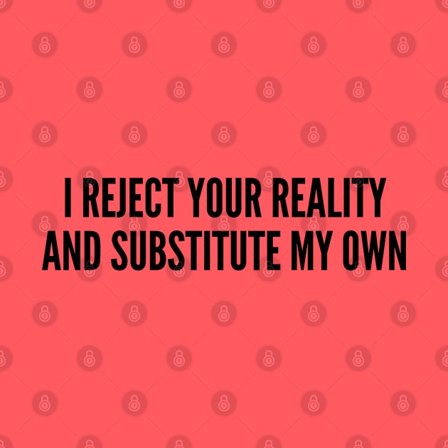 Funny - I Reject Your Reality And Substitute My Own - Funny Joke Statement humor Slogan by sillyslogans