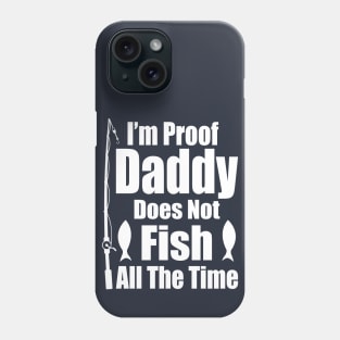 I'm Proof Daddy Does Not Fish ALL the Time Phone Case