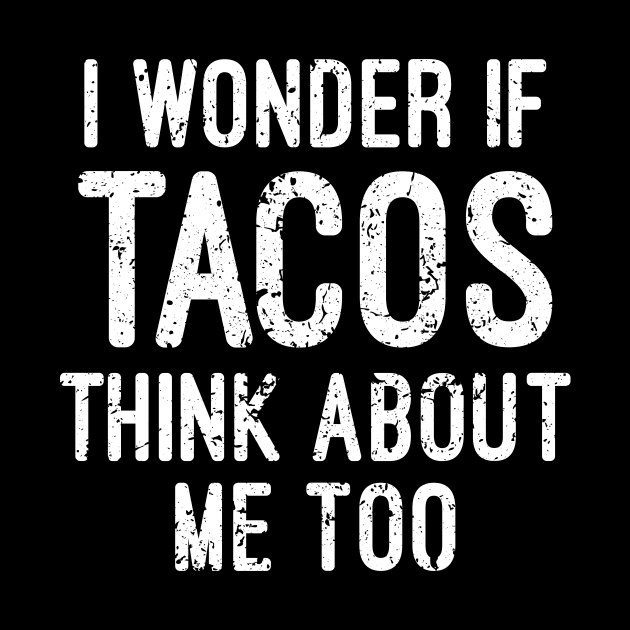 I Wonder If Tacos Think About Me Too by futiledesigncompany