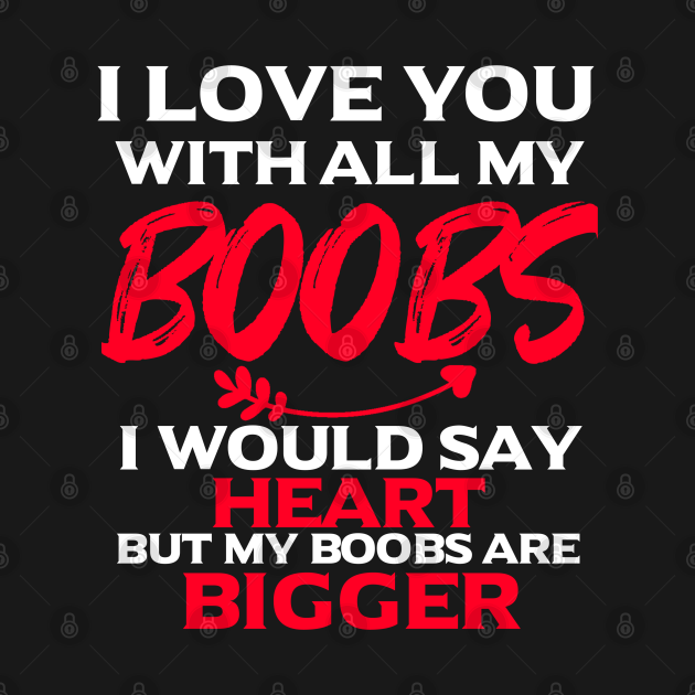 Discover I Love You With All My Boobs - Valentines Day Gift For Him - Funny Valentines Day Couples Gift Ideas - I Love You With All My Boobs - T-Shirt