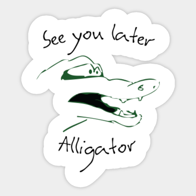 See You Later Alligator See You Later Alligator Sticker Teepublic