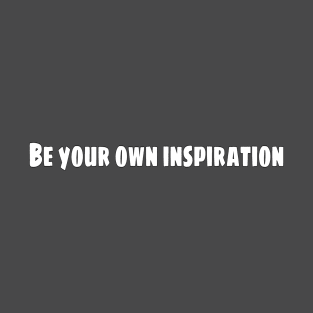 Be your own inspiration T-Shirt