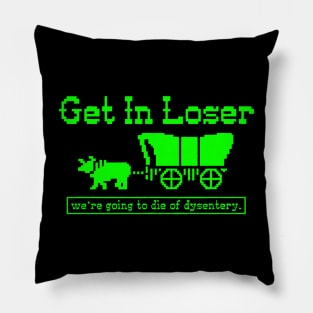 Get in Loser - we're going to die of dysentery Pillow