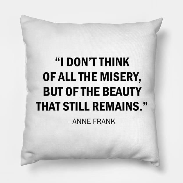 I don't think of all the misery, but of the beauty that still remains. Pillow by Everyday Inspiration