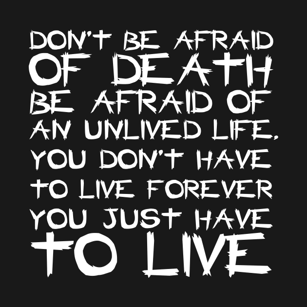 Don't Be Afraid Of Death Be Afraid Of An Unlived Life white by QuotesInMerchandise