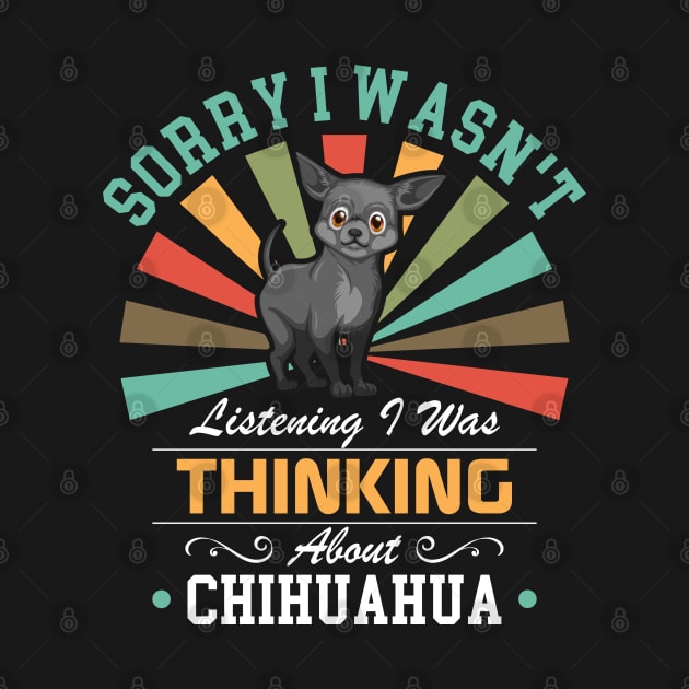 Chihuahua lovers Sorry I Wasn't Listening I Was Thinking About Chihuahua by Benzii-shop 