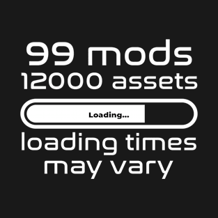 99 mods, 12000 assets, loading times may vary T-Shirt