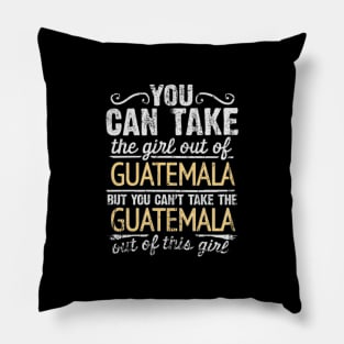 You Can Take The Girl Out Of Guatemala But You Cant Take The Guatemala Out Of The Girl Design - Gift for Guatemalan With Guatemala Roots Pillow