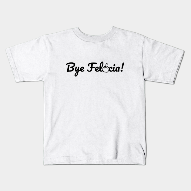 Bye Felicia Bye Felicia Meme Kids T Shirt Teepublic