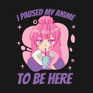 I Paused My Anime To Be Here T-Shirt