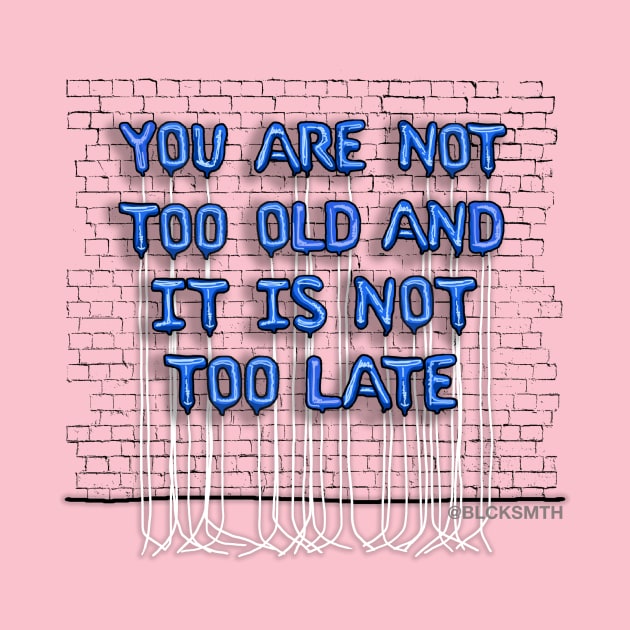 You Are Not Too Old (blue letters) by BLCKSMTH