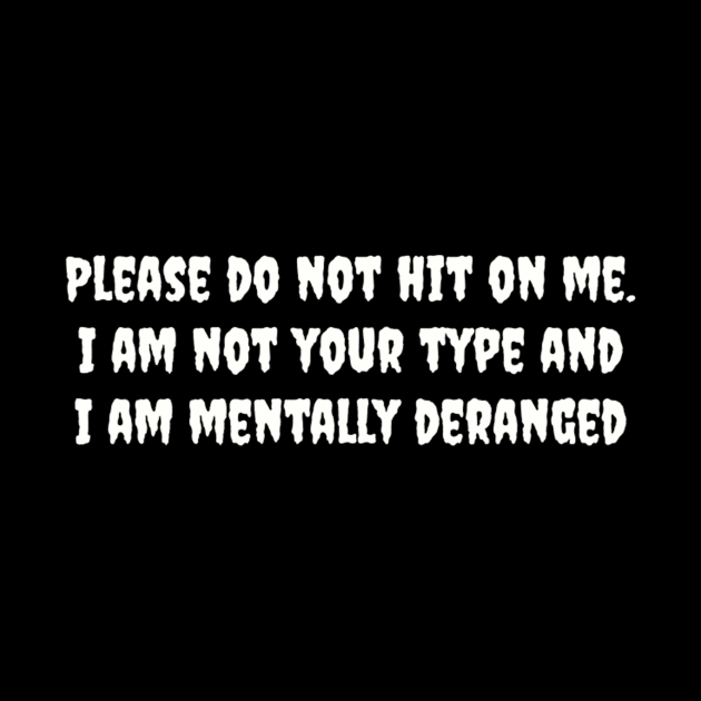 Please do not hit on me. I am not your type and I am mentally deranged by TeeGeek Boutique