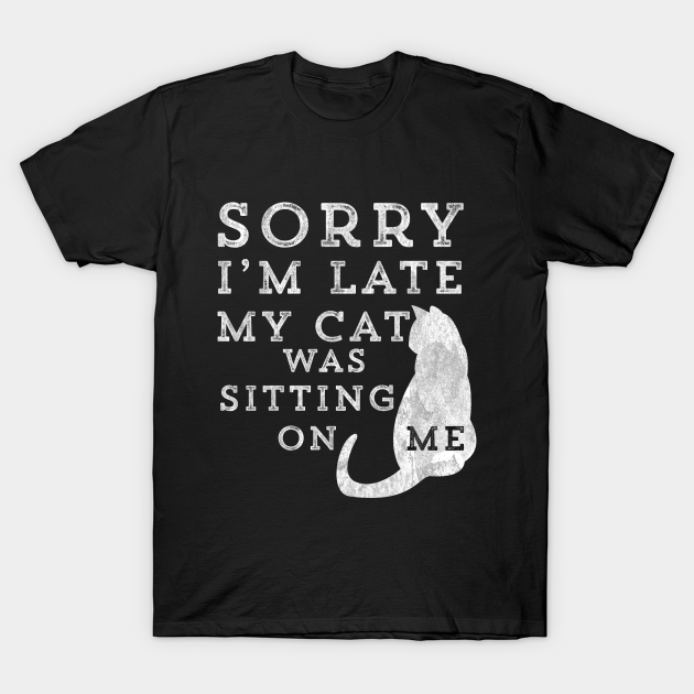 Sorry I'm Late My Cat Was Sitting On Me - Cat - T-Shirt