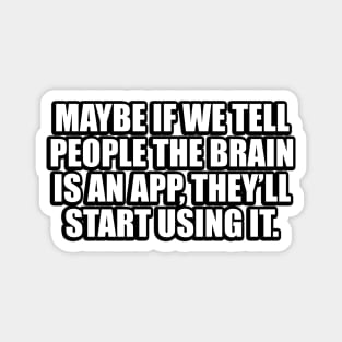 Maybe if we tell people the brain is an app, they’ll start using it Magnet