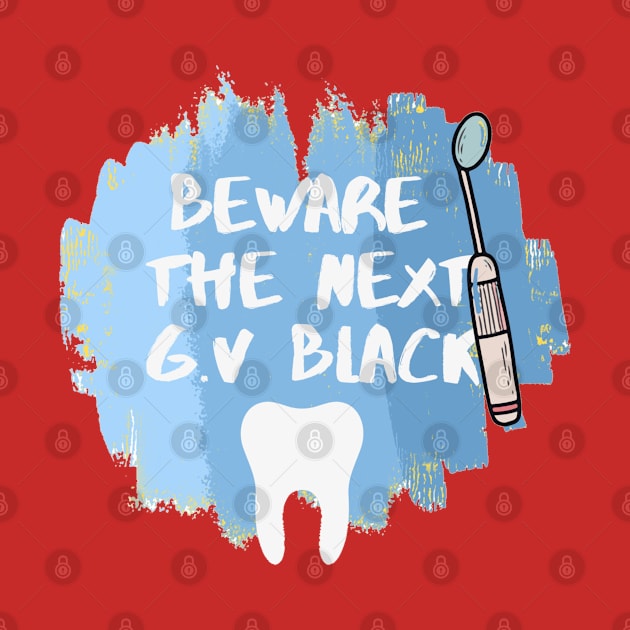 "Beware the Next GV Black" Tshirt for Dentists - Dentistry by Artistifications