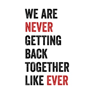 We Are Never Getting Back Together Like Ever T-Shirt