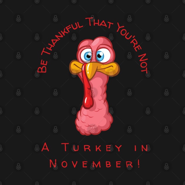 Be Thankful That You're Not A Turkey in November by Twisted Teeze 