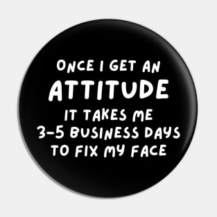 Funny Sarcastic Mom Quote, Once I Get An Attitude it takes me 3-5 business days to fix my face Pin