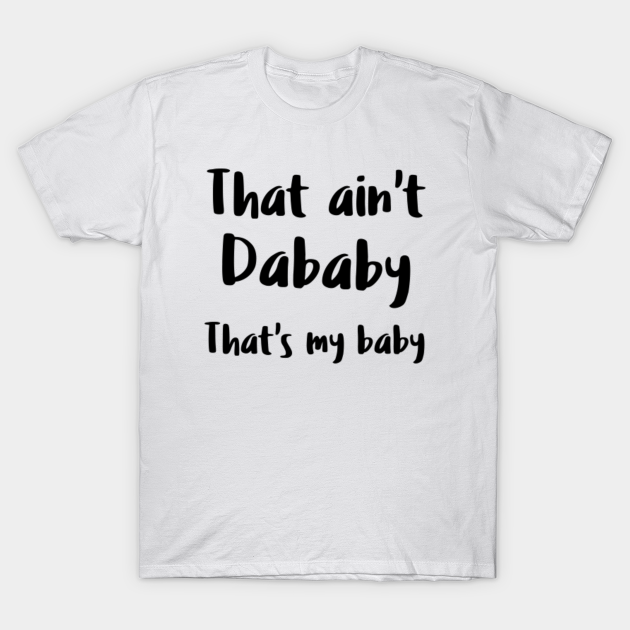 That Ain T Dababy That S My Baby Dababy T Shirt Teepublic Fr