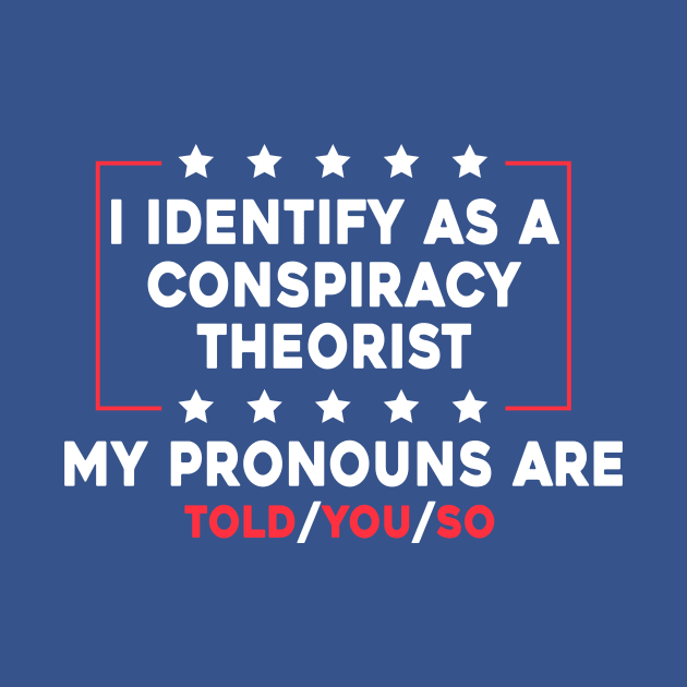 I Identify As A Conspiracy Theorist My Pronoun Are Told You So by Sunoria