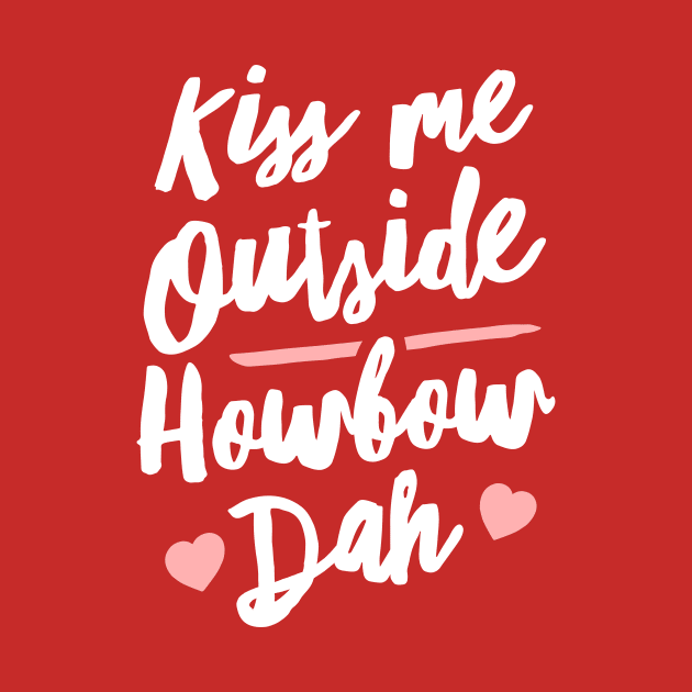 Kiss Me Outside Howbow Dah by dumbshirts