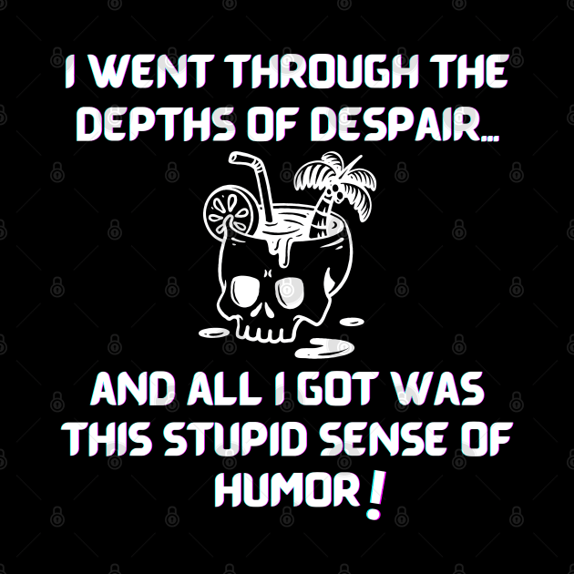 I went through the depths of despair...and all I got was this stupid sense of humor! by GenXDesigns