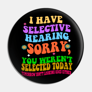 I Have Selective Hearing Sorry You Were Not Selected Today Pin