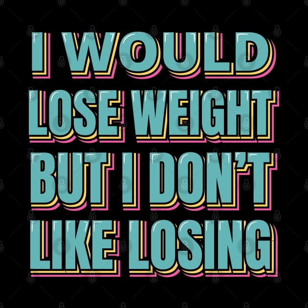 I Would Lose Weight But I Don't Like Losing by ardp13