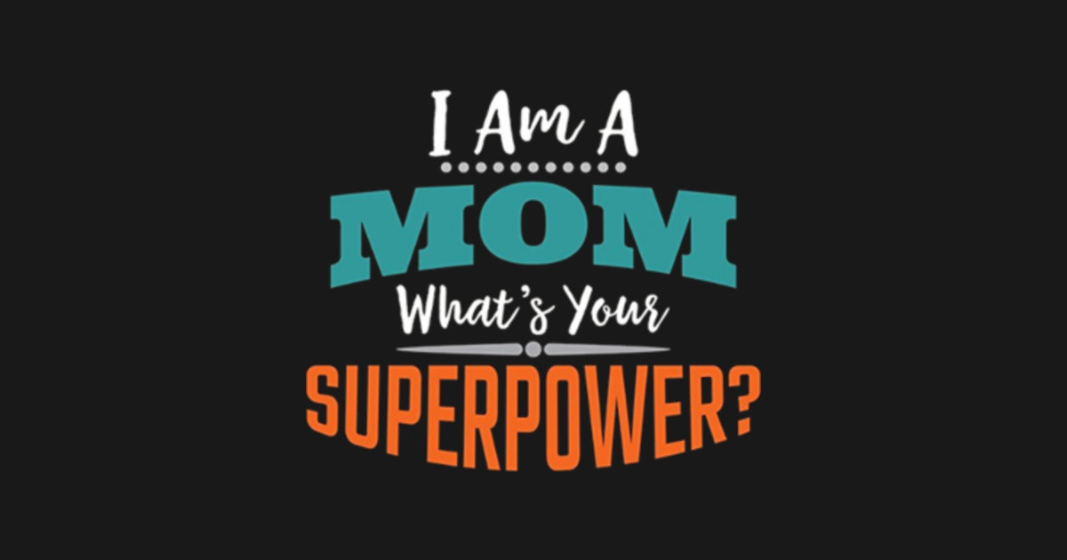 I Am A Mom What S Your Superpower Im A Mom Whats Your Superpower