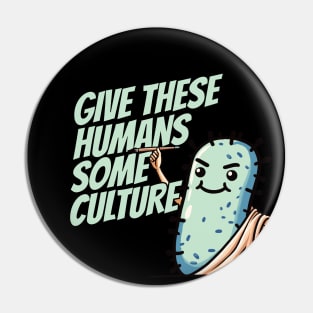 Give these Humans some Culture - Bacteria Philosoph Biology Humor Pin