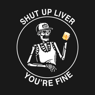 Shut up liver youre fine T-Shirt