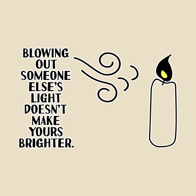 blowing out someone else's candle doesn't make yours brighter by Girona