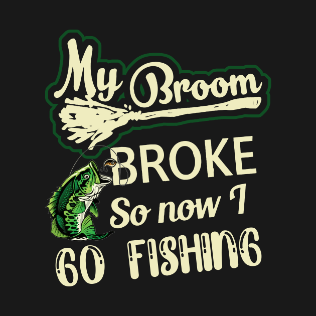 My Broom Broke So Now I Go fishing by Hound mom
