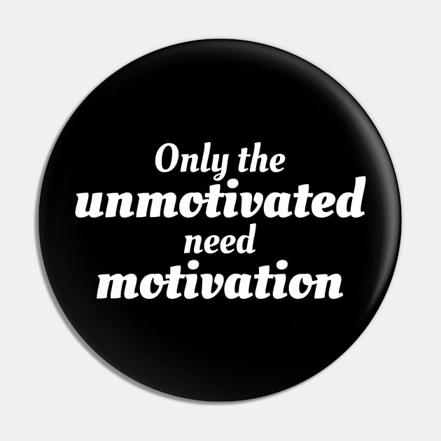 Only the unmotivated need motivation Pin by Motivational_Apparel