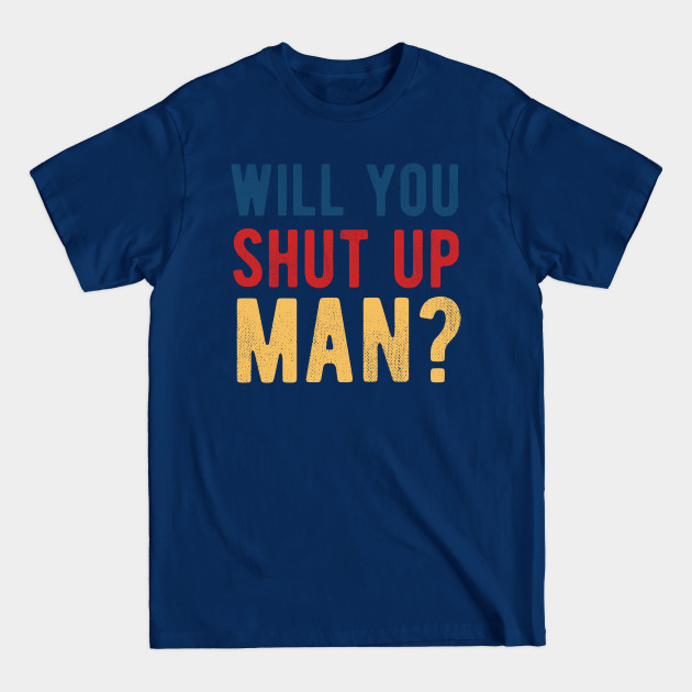 Disover Will You Shut Up Man will you shut up man will you - Will You Shut Up Man - T-Shirt