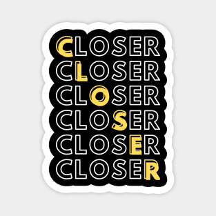 Closer - Closer - Closer Magnet