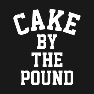 Cake By the Pound Funny Eating Foodie T-shirt T-Shirt