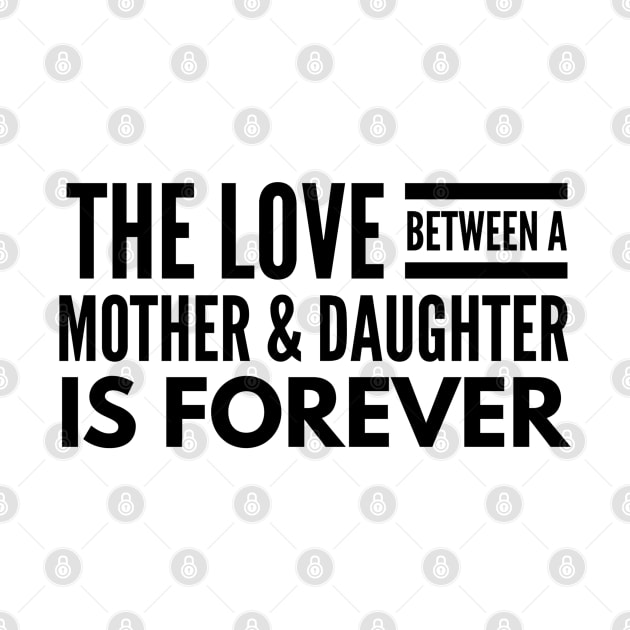 The Love Between A Mother & Daughter Is Forever - Family by Textee Store