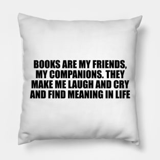 Books are my friends, my companions. They make me laugh and cry and find meaning in life Pillow