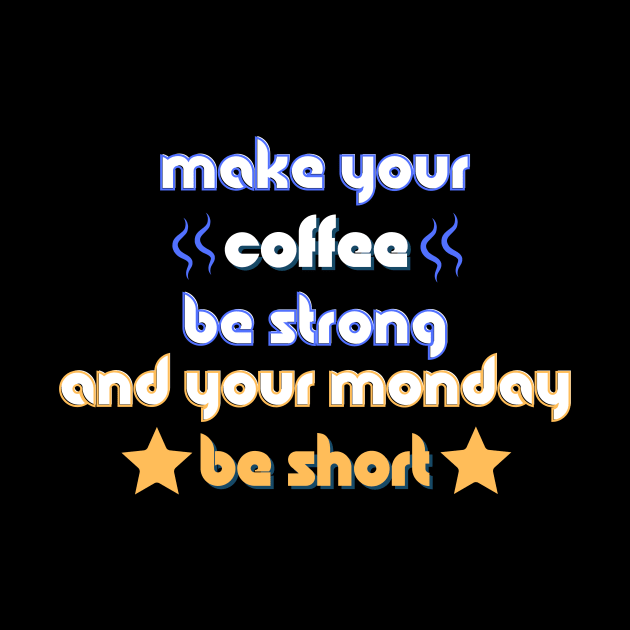 Make your Coffee be Strong and your Monday be Short by Load Art