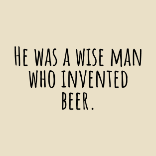 He-was-a-wise-man-who-invented-beer. T-Shirt