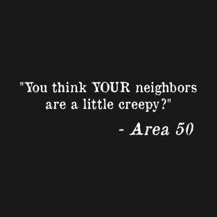 Area 51 - You Think Your Neighbors Are A Little Creepy T-Shirt