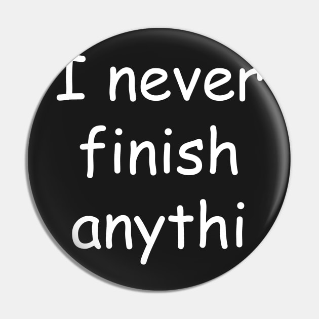 I Never Finish Anythi Pin by mikepod