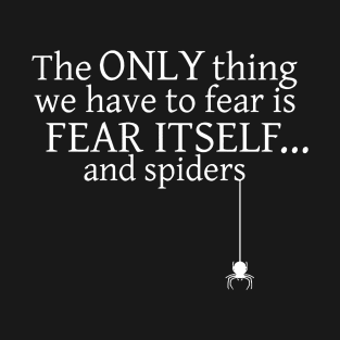 The Only Thing We Have To Fear is Fear Itself And Spiders T-Shirt