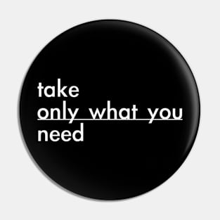 take only what you need Pin