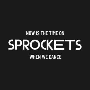 Now is the time on Sprockets when we dance T-Shirt