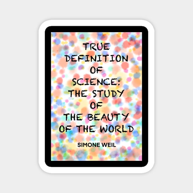 SIMONE WEIL quote .6 - TRUE DEFINITION OF SCIENCE:THE STUDY OF THE BEAUTY OF THE WORLD Magnet by lautir