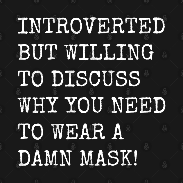 Introverted But Willing To Discuss Why You Need To Wear A Damn Mask by teecloud